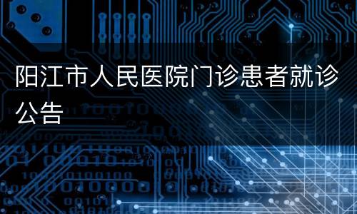 阳江市人民医院门诊患者就诊公告