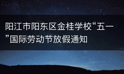 阳江市阳东区金桂学校“五一”国际劳动节放假通知