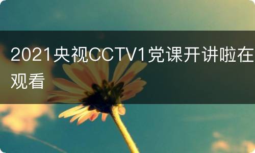 2021央视CCTV1党课开讲啦在线观看