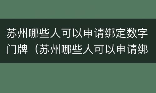 苏州哪些人可以申请绑定数字门牌（苏州哪些人可以申请绑定数字门牌号码）