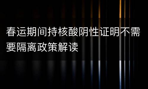 春运期间持核酸阴性证明不需要隔离政策解读