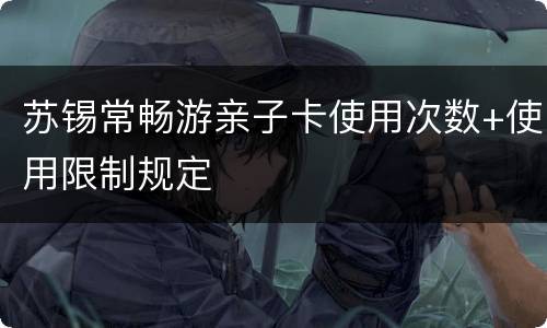 苏锡常畅游亲子卡使用次数+使用限制规定