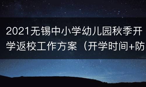 2021无锡中小学幼儿园秋季开学返校工作方案（开学时间+防疫要求）