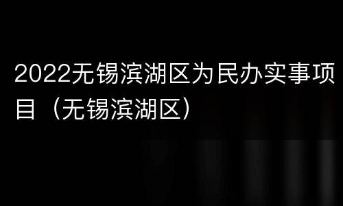 2022无锡滨湖区为民办实事项目（无锡滨湖区）