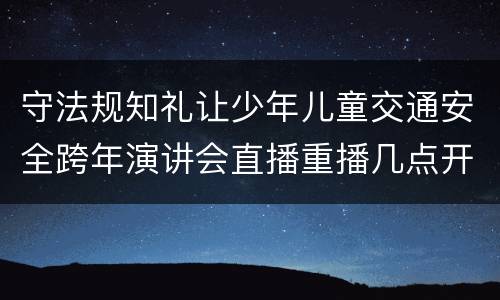 守法规知礼让少年儿童交通安全跨年演讲会直播重播几点开始+内容
