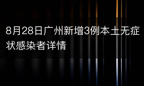 8月28日广州新增3例本土无症状感染者详情