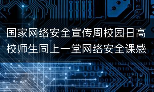 国家网络安全宣传周校园日高校师生同上一堂网络安全课感想心得范文