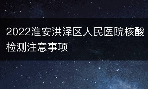 2022淮安洪泽区人民医院核酸检测注意事项