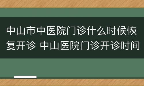 中山市中医院门诊什么时候恢复开诊 中山医院门诊开诊时间
