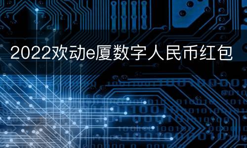 2022欢动e厦数字人民币红包