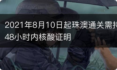 2021年8月10日起珠澳通关需持48小时内核酸证明