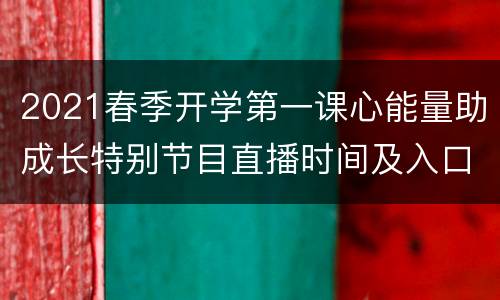 2021春季开学第一课心能量助成长特别节目直播时间及入口