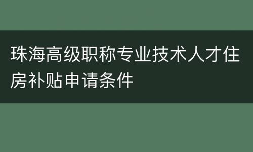 珠海高级职称专业技术人才住房补贴申请条件
