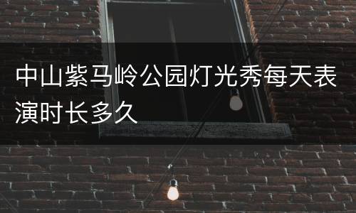 中山紫马岭公园灯光秀每天表演时长多久