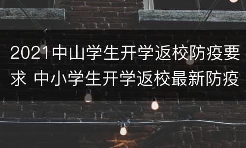2021中山学生开学返校防疫要求 中小学生开学返校最新防疫指南