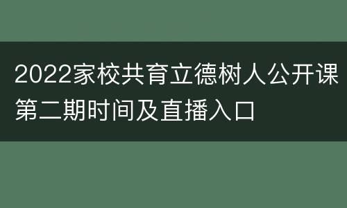 2022家校共育立德树人公开课第二期时间及直播入口