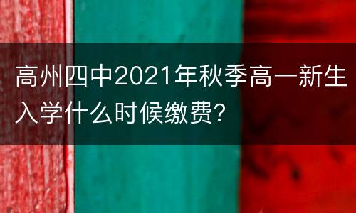 高州四中2021年秋季高一新生入学什么时候缴费？