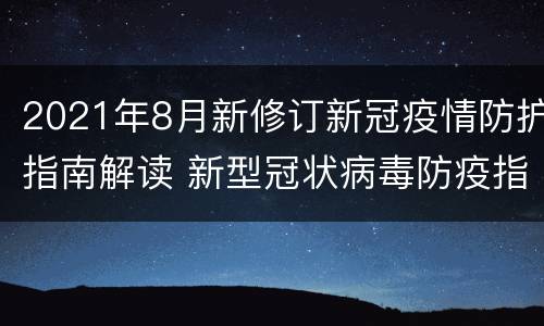2021年8月新修订新冠疫情防护指南解读 新型冠状病毒防疫指南第八版
