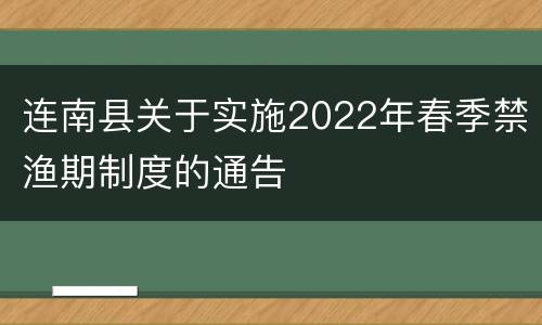 连南县关于实施2022年春季禁渔期制度的通告