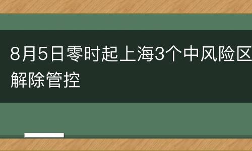8月5日零时起上海3个中风险区解除管控