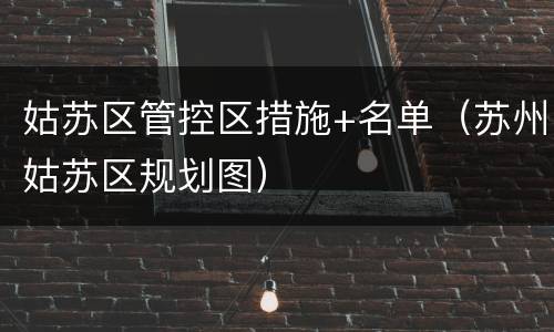 姑苏区管控区措施+名单（苏州姑苏区规划图）