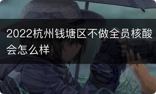 2022杭州钱塘区不做全员核酸会怎么样