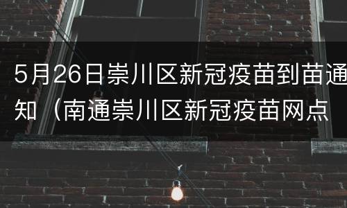 5月26日崇川区新冠疫苗到苗通知（南通崇川区新冠疫苗网点）