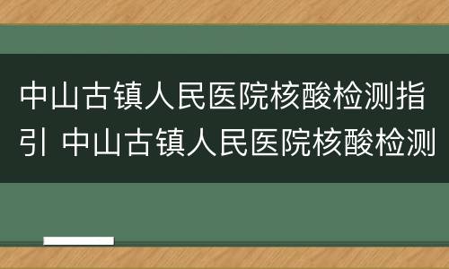 中山古镇人民医院核酸检测指引 中山古镇人民医院核酸检测指引图