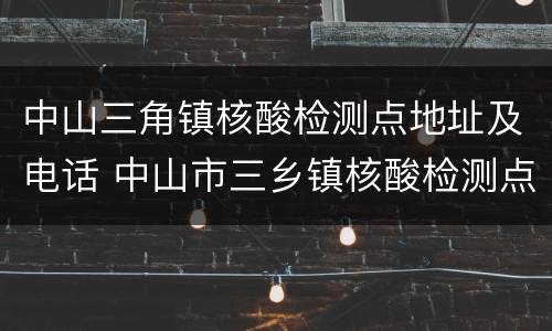 中山三角镇核酸检测点地址及电话 中山市三乡镇核酸检测点