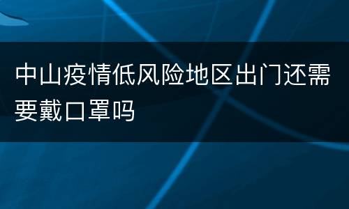 中山疫情低风险地区出门还需要戴口罩吗