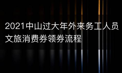 2021中山过大年外来务工人员文旅消费券领券流程