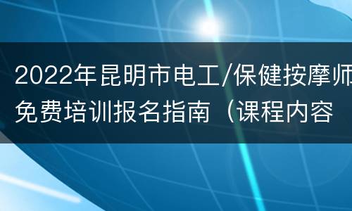 2022年昆明市电工/保健按摩师免费培训报名指南（课程内容+材料+时间）