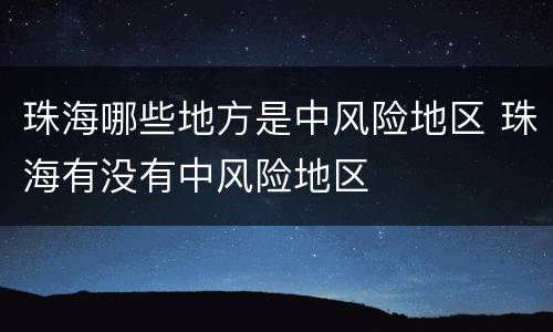 珠海哪些地方是中风险地区 珠海有没有中风险地区