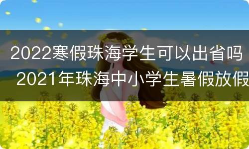 2022寒假珠海学生可以出省吗 2021年珠海中小学生暑假放假