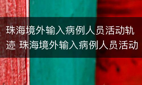 珠海境外输入病例人员活动轨迹 珠海境外输入病例人员活动轨迹查询