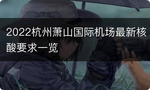 2022杭州萧山国际机场最新核酸要求一览