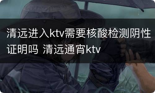 清远进入ktv需要核酸检测阴性证明吗 清远通宵ktv