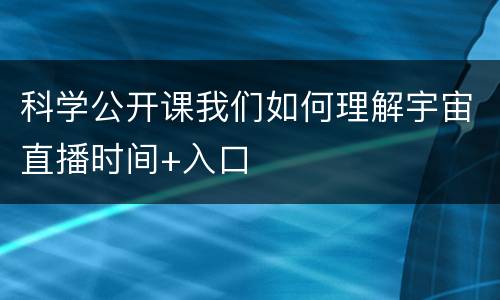 科学公开课我们如何理解宇宙直播时间+入口