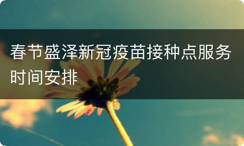 春节盛泽新冠疫苗接种点服务时间安排