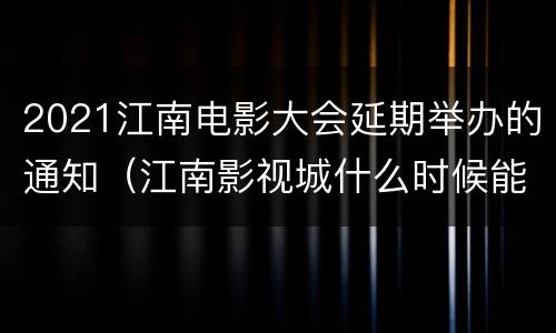 2021江南电影大会延期举办的通知（江南影视城什么时候能完工）