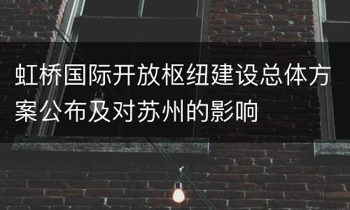 虹桥国际开放枢纽建设总体方案公布及对苏州的影响