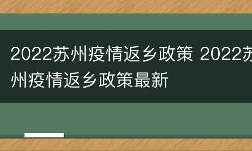 2022苏州疫情返乡政策 2022苏州疫情返乡政策最新