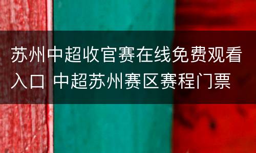 苏州中超收官赛在线免费观看入口 中超苏州赛区赛程门票
