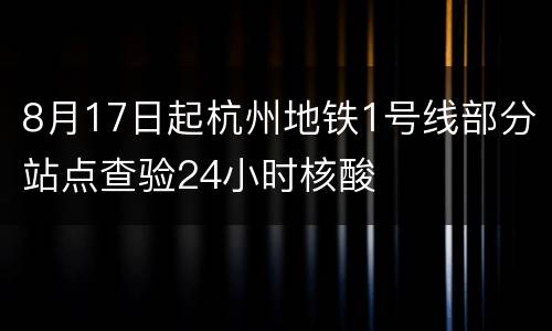 8月17日起杭州地铁1号线部分站点查验24小时核酸