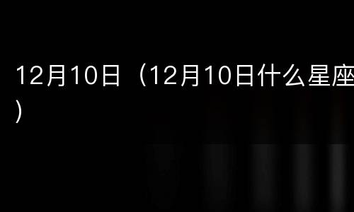 12月10日（12月10日什么星座）