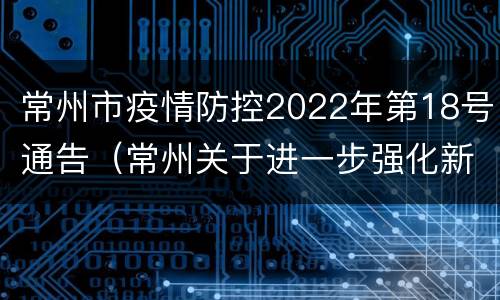 常州市疫情防控2022年第18号通告（常州关于进一步强化新冠肺炎疫情防控工作的通告）