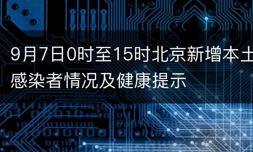 9月7日0时至15时北京新增本土感染者情况及健康提示
