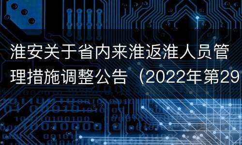 淮安关于省内来淮返淮人员管理措施调整公告（2022年第29号）