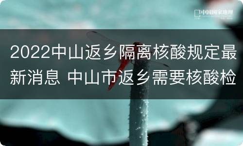 2022中山返乡隔离核酸规定最新消息 中山市返乡需要核酸检测吗
