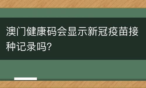 澳门健康码会显示新冠疫苗接种记录吗？